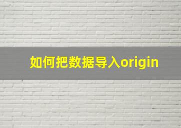 如何把数据导入origin