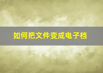 如何把文件变成电子档