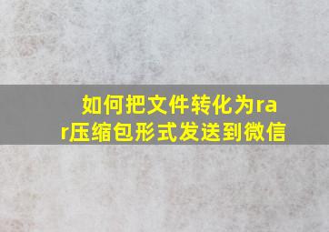 如何把文件转化为rar压缩包形式发送到微信