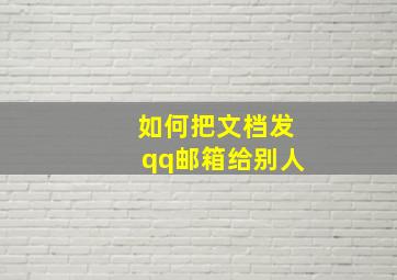 如何把文档发qq邮箱给别人