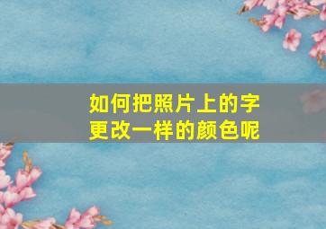 如何把照片上的字更改一样的颜色呢