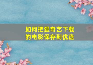 如何把爱奇艺下载的电影保存到优盘