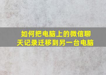 如何把电脑上的微信聊天记录迁移到另一台电脑