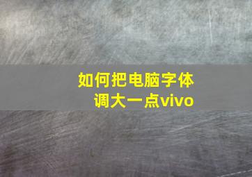 如何把电脑字体调大一点vivo