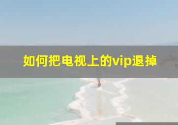 如何把电视上的vip退掉