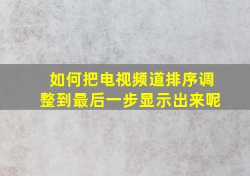 如何把电视频道排序调整到最后一步显示出来呢