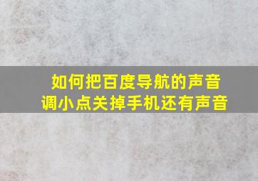 如何把百度导航的声音调小点关掉手机还有声音