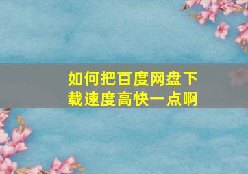 如何把百度网盘下载速度高快一点啊