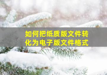 如何把纸质版文件转化为电子版文件格式