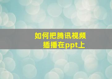 如何把腾讯视频插播在ppt上