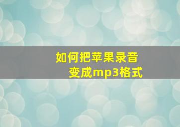 如何把苹果录音变成mp3格式