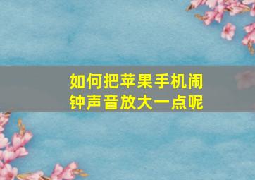 如何把苹果手机闹钟声音放大一点呢