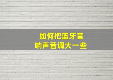 如何把蓝牙音响声音调大一些