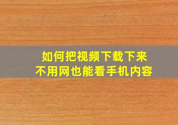 如何把视频下载下来不用网也能看手机内容