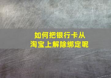 如何把银行卡从淘宝上解除绑定呢