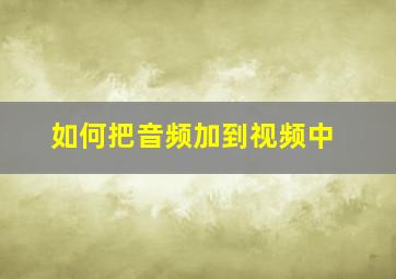 如何把音频加到视频中