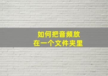 如何把音频放在一个文件夹里