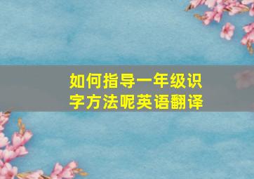 如何指导一年级识字方法呢英语翻译