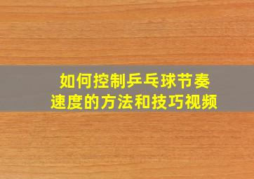 如何控制乒乓球节奏速度的方法和技巧视频