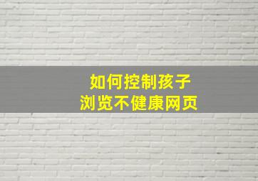 如何控制孩子浏览不健康网页