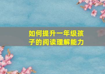 如何提升一年级孩子的阅读理解能力