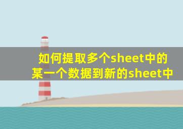 如何提取多个sheet中的某一个数据到新的sheet中