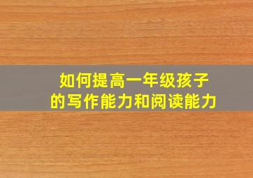 如何提高一年级孩子的写作能力和阅读能力