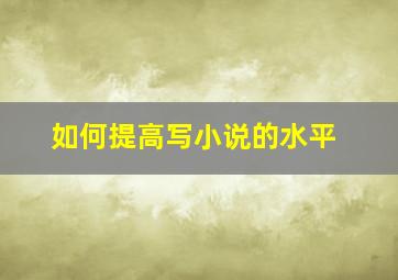 如何提高写小说的水平