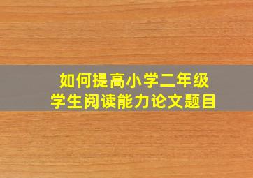 如何提高小学二年级学生阅读能力论文题目