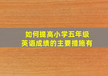 如何提高小学五年级英语成绩的主要措施有