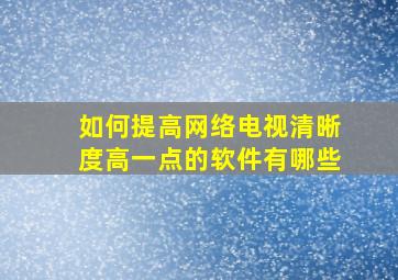 如何提高网络电视清晰度高一点的软件有哪些