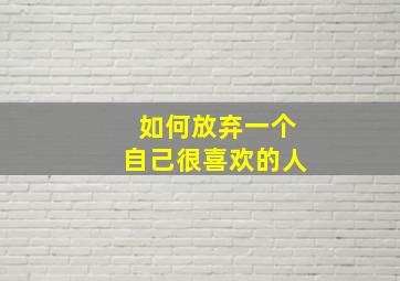 如何放弃一个自己很喜欢的人