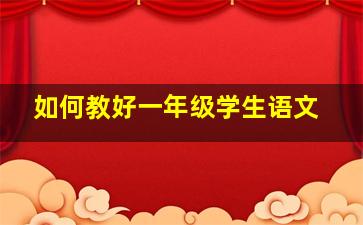 如何教好一年级学生语文