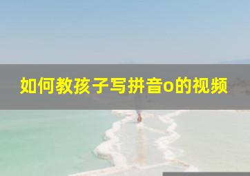 如何教孩子写拼音o的视频