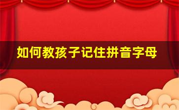 如何教孩子记住拼音字母