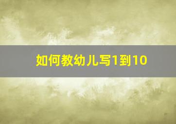 如何教幼儿写1到10