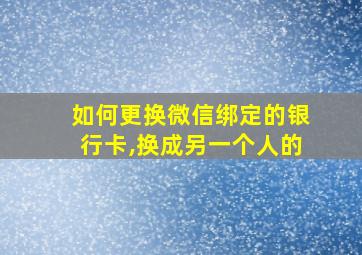 如何更换微信绑定的银行卡,换成另一个人的