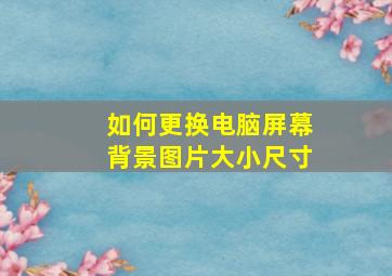 如何更换电脑屏幕背景图片大小尺寸