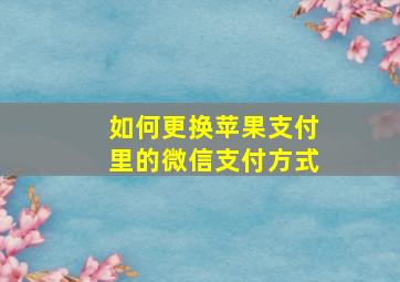 如何更换苹果支付里的微信支付方式