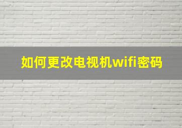 如何更改电视机wifi密码