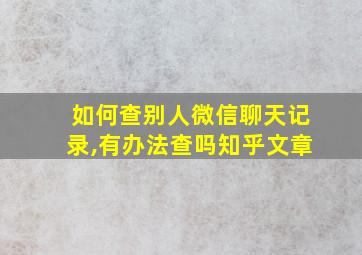 如何查别人微信聊天记录,有办法查吗知乎文章