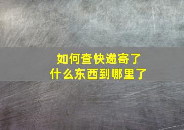 如何查快递寄了什么东西到哪里了