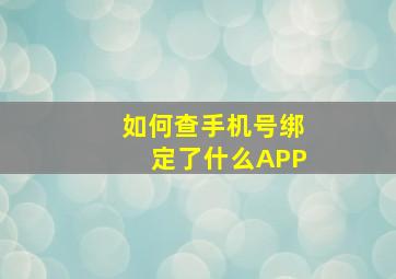 如何查手机号绑定了什么APP