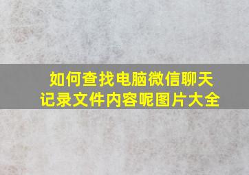 如何查找电脑微信聊天记录文件内容呢图片大全