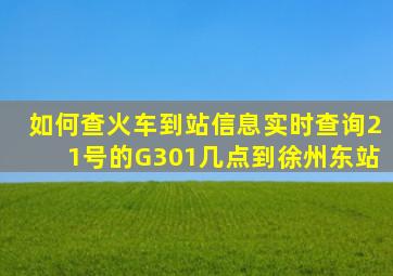 如何查火车到站信息实时查询21号的G301几点到徐州东站