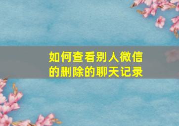 如何查看别人微信的删除的聊天记录