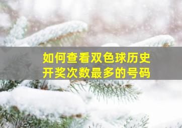 如何查看双色球历史开奖次数最多的号码