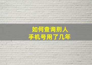 如何查询别人手机号用了几年