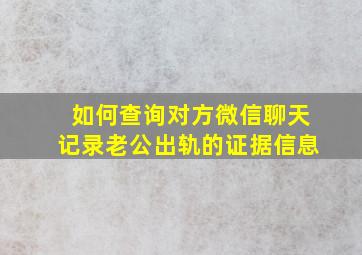 如何查询对方微信聊天记录老公出轨的证据信息