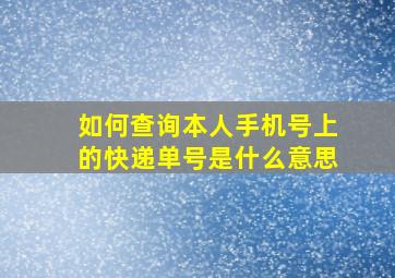 如何查询本人手机号上的快递单号是什么意思